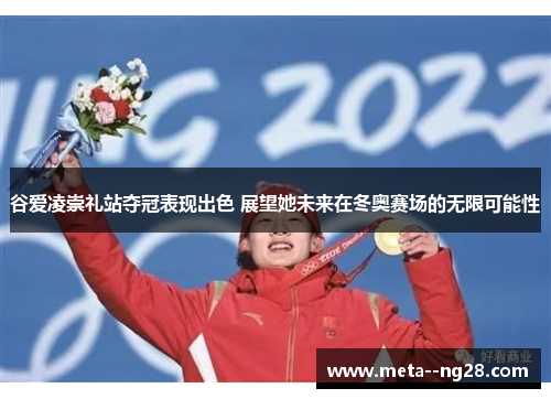 谷爱凌崇礼站夺冠表现出色 展望她未来在冬奥赛场的无限可能性