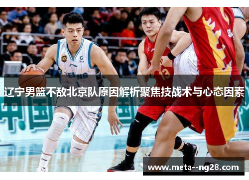 辽宁男篮不敌北京队原因解析聚焦技战术与心态因素