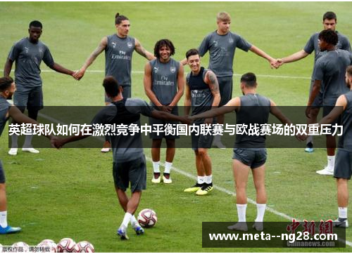 英超球队如何在激烈竞争中平衡国内联赛与欧战赛场的双重压力