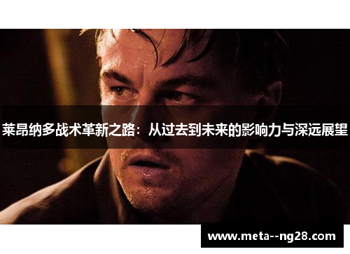 莱昂纳多战术革新之路：从过去到未来的影响力与深远展望