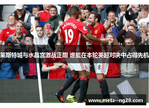 莱斯特城与水晶宫激战正酣 谁能在本轮英超对决中占得先机