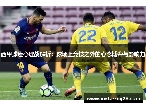 西甲球迷心理战解析：球场上竞技之外的心态博弈与影响力