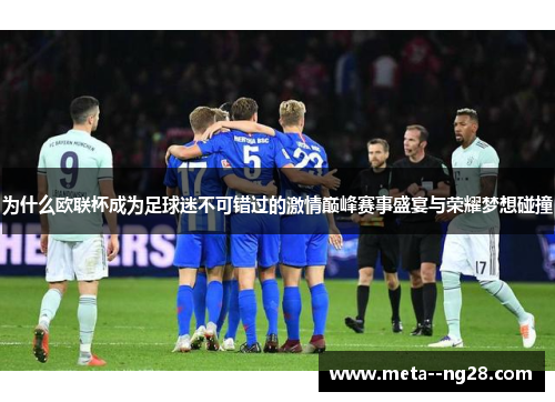 为什么欧联杯成为足球迷不可错过的激情巅峰赛事盛宴与荣耀梦想碰撞 为什么欧联杯成为足球迷不可错过的激情巅峰赛事盛宴与荣耀梦想碰撞