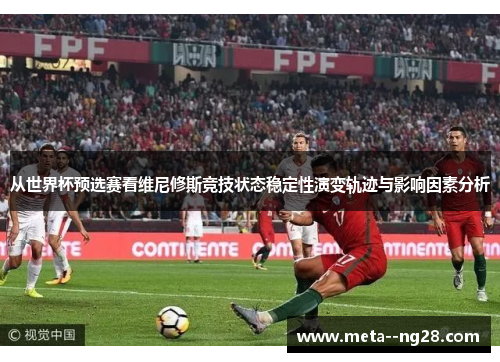 从世界杯预选赛看维尼修斯竞技状态稳定性演变轨迹与影响因素分析