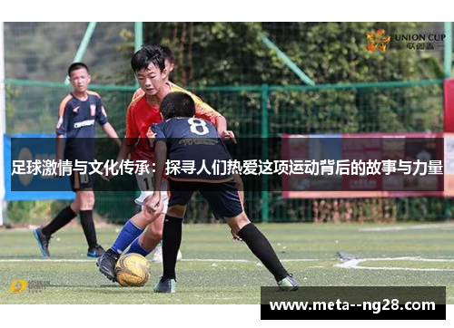 足球激情与文化传承：探寻人们热爱这项运动背后的故事与力量