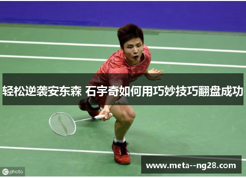 轻松逆袭安东森 石宇奇如何用巧妙技巧翻盘成功