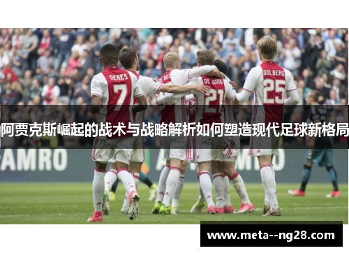 阿贾克斯崛起的战术与战略解析如何塑造现代足球新格局