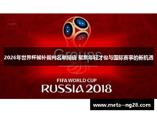 2026年世界杯候补裁判名单揭晓 聚焦年轻才俊与国际赛事的新机遇