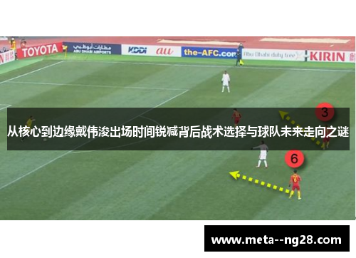 从核心到边缘戴伟浚出场时间锐减背后战术选择与球队未来走向之谜