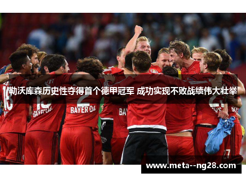 勒沃库森历史性夺得首个德甲冠军 成功实现不败战绩伟大壮举
