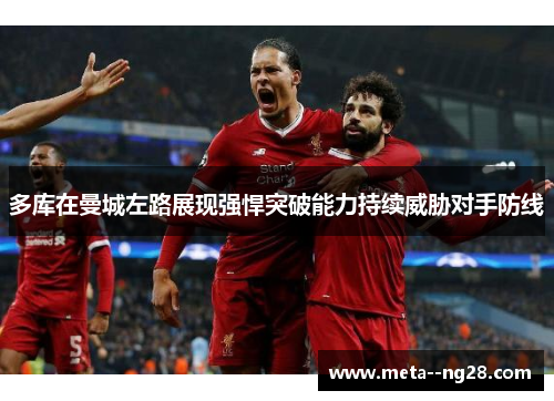 多库在曼城左路展现强悍突破能力持续威胁对手防线