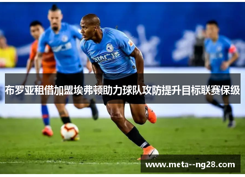 布罗亚租借加盟埃弗顿助力球队攻防提升目标联赛保级 布罗亚租借加盟埃弗顿助力球队攻防提升目标联赛保级