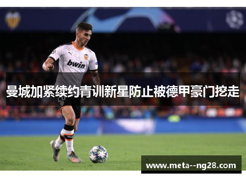 曼城加紧续约青训新星防止被德甲豪门挖走