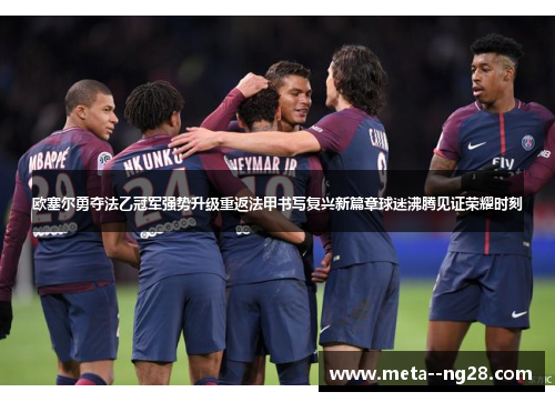 欧塞尔勇夺法乙冠军强势升级重返法甲书写复兴新篇章球迷沸腾见证荣耀时刻 欧塞尔勇夺法乙冠军强势升级重返法甲书写复兴新篇章球迷沸腾见证荣耀时刻