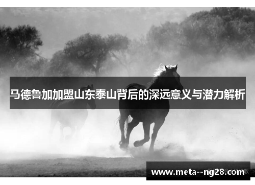 马德鲁加加盟山东泰山背后的深远意义与潜力解析