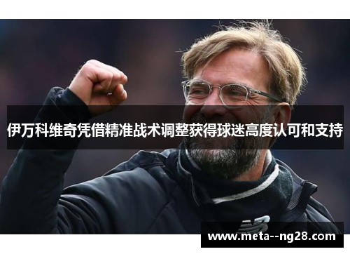 伊万科维奇凭借精准战术调整获得球迷高度认可和支持 伊万科维奇凭借精准战术调整获得球迷高度认可和支持