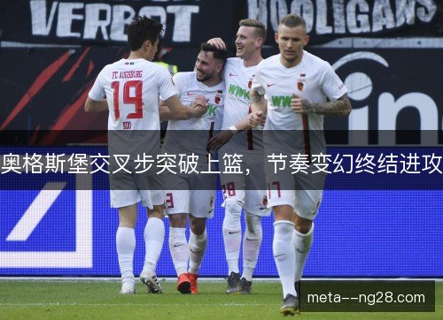 奥格斯堡交叉步突破上篮，节奏变幻终结进攻