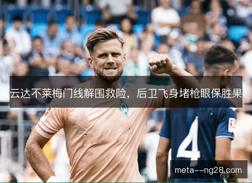 云达不莱梅门线解围救险，后卫飞身堵枪眼保胜果